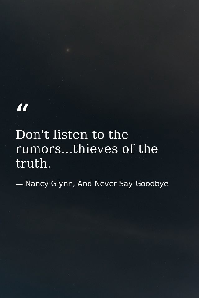 Don't listen to the rumors...thieves of the truth. — Nancy Glynn, And Never Say Goodbye