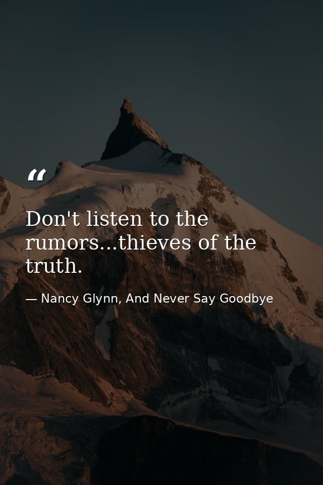 Don't listen to the rumors...thieves of the truth. — Nancy Glynn, And Never Say Goodbye
