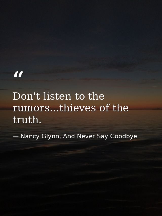 Don't listen to the rumors...thieves of the truth. — Nancy Glynn, And Never Say Goodbye