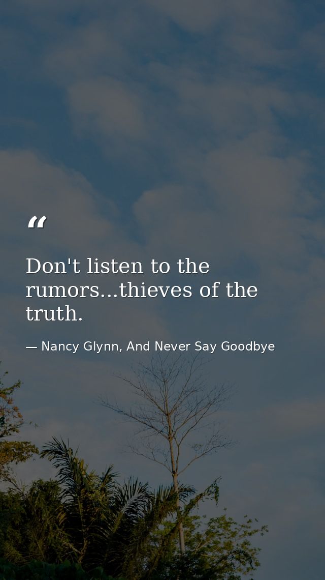 Don't listen to the rumors...thieves of the truth. — Nancy Glynn, And Never Say Goodbye