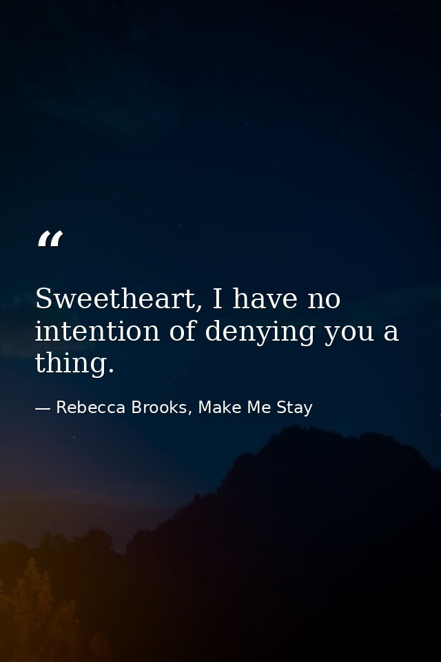 Sweetheart, I have no intention of denying you a thing. — Rebecca Brooks, Make Me Stay