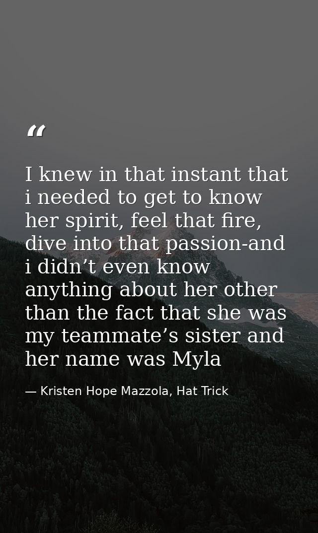 I knew in that instant that i needed to get to know her spirit, feel that fire, dive into that passion-and i didn’t even — Kristen Hope Mazzola, Hat Trick