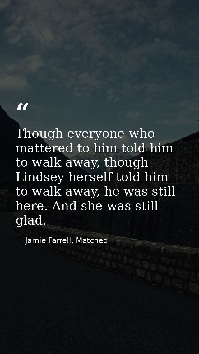 Though everyone who mattered to him told him to walk away, though Lindsey herself told him to walk away, he was still he — Jamie Farrell, Matched
