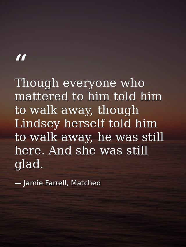 Though everyone who mattered to him told him to walk away, though Lindsey herself told him to walk away, he was still he — Jamie Farrell, Matched
