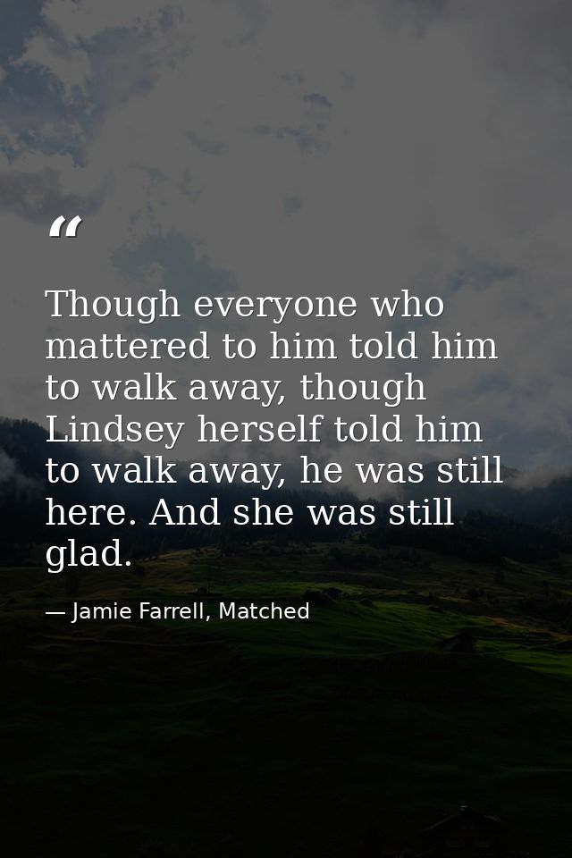 Though everyone who mattered to him told him to walk away, though Lindsey herself told him to walk away, he was still he — Jamie Farrell, Matched
