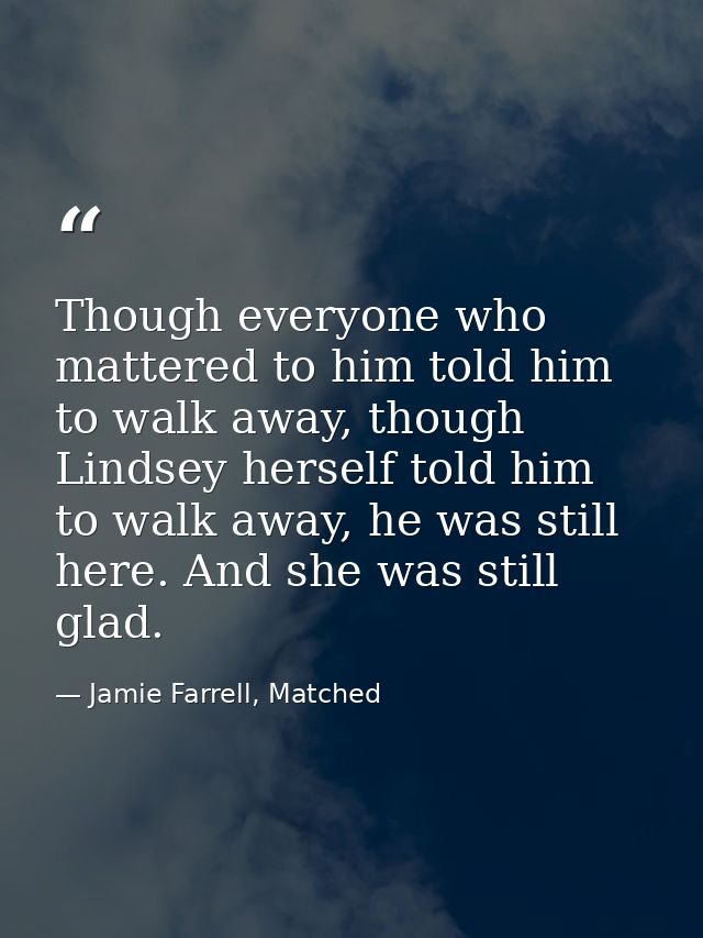 Though everyone who mattered to him told him to walk away, though Lindsey herself told him to walk away, he was still he — Jamie Farrell, Matched