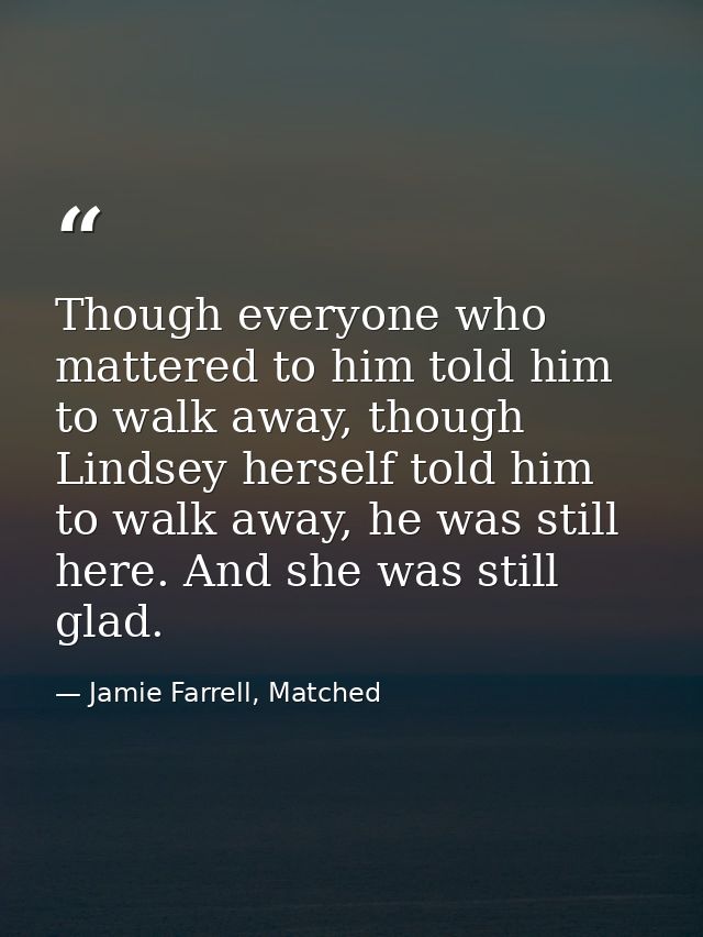 Though everyone who mattered to him told him to walk away, though Lindsey herself told him to walk away, he was still he — Jamie Farrell, Matched
