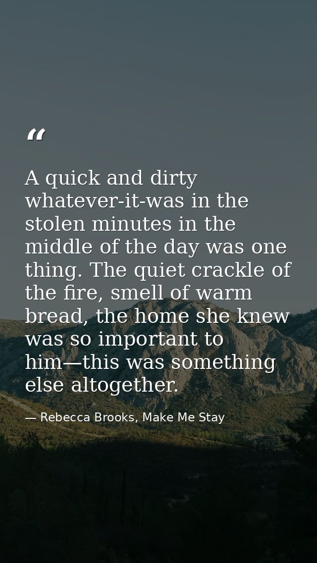A quick and dirty whatever-it-was in the stolen minutes in the middle of the day was one thing. The quiet crackle of the — Rebecca Brooks, Make Me Stay