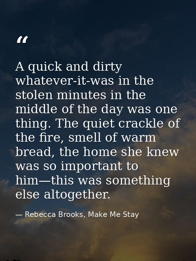 A quick and dirty whatever-it-was in the stolen minutes in the middle of the day was one thing. The quiet crackle of the — Rebecca Brooks, Make Me Stay