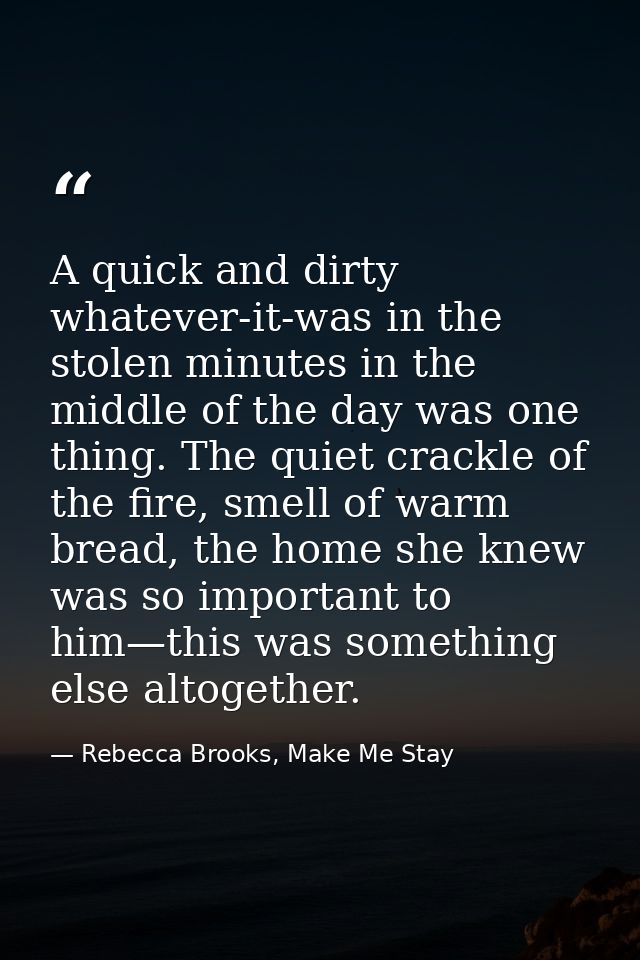 A quick and dirty whatever-it-was in the stolen minutes in the middle of the day was one thing. The quiet crackle of the — Rebecca Brooks, Make Me Stay