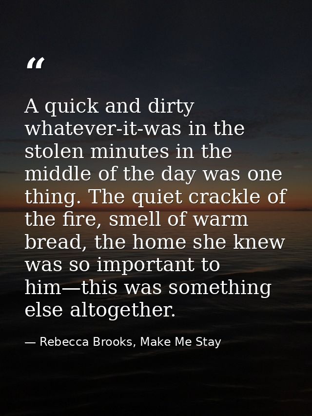 A quick and dirty whatever-it-was in the stolen minutes in the middle of the day was one thing. The quiet crackle of the — Rebecca Brooks, Make Me Stay