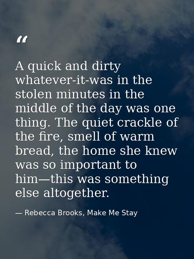 A quick and dirty whatever-it-was in the stolen minutes in the middle of the day was one thing. The quiet crackle of the — Rebecca Brooks, Make Me Stay
