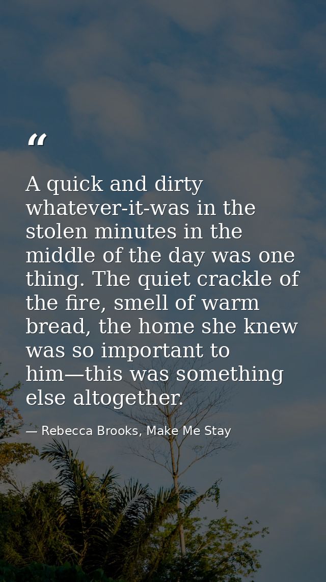 A quick and dirty whatever-it-was in the stolen minutes in the middle of the day was one thing. The quiet crackle of the — Rebecca Brooks, Make Me Stay
