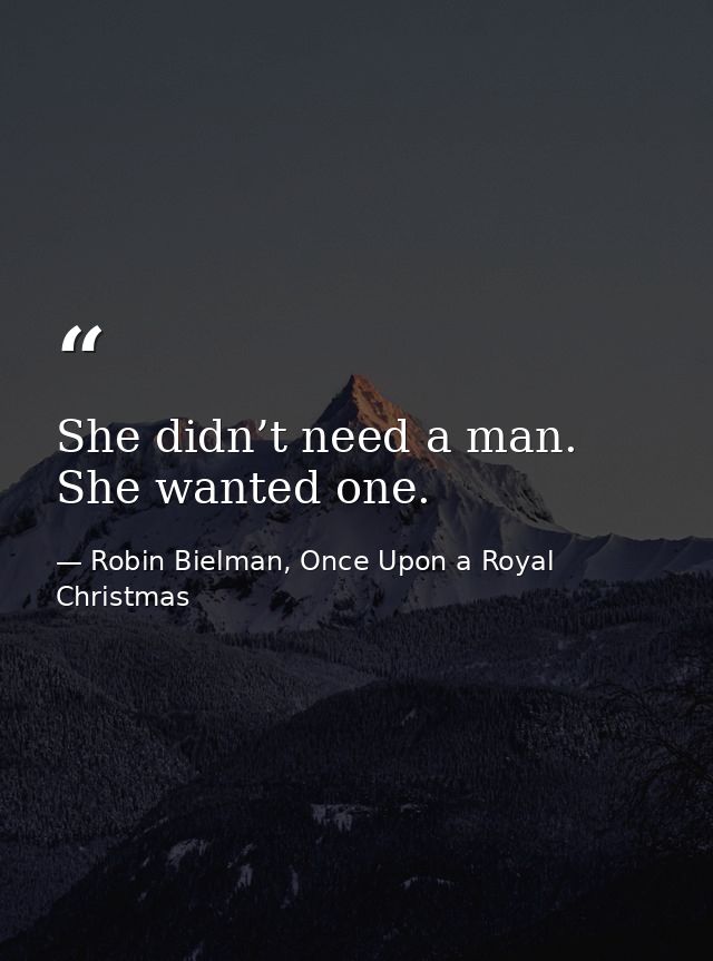 She didn’t need a man. She wanted one. — Robin Bielman, Once Upon a Royal Christmas