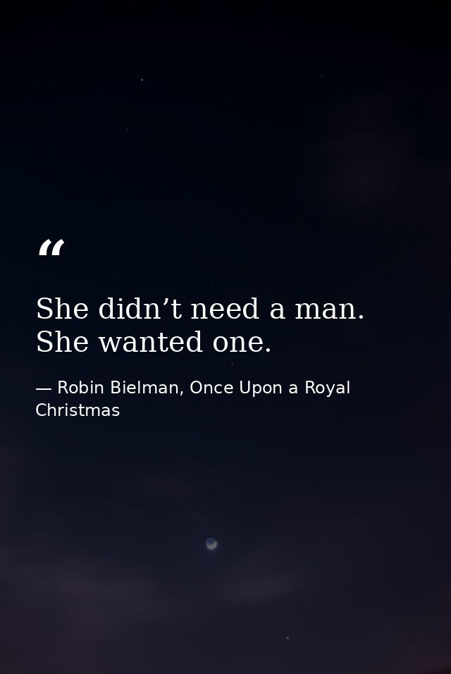 She didn’t need a man. She wanted one. — Robin Bielman, Once Upon a Royal Christmas