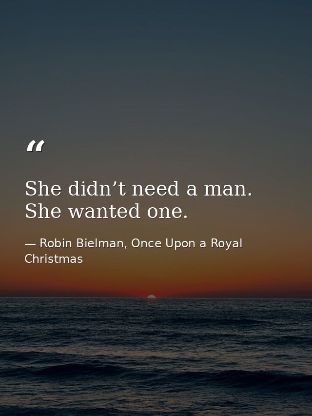 She didn’t need a man. She wanted one. — Robin Bielman, Once Upon a Royal Christmas