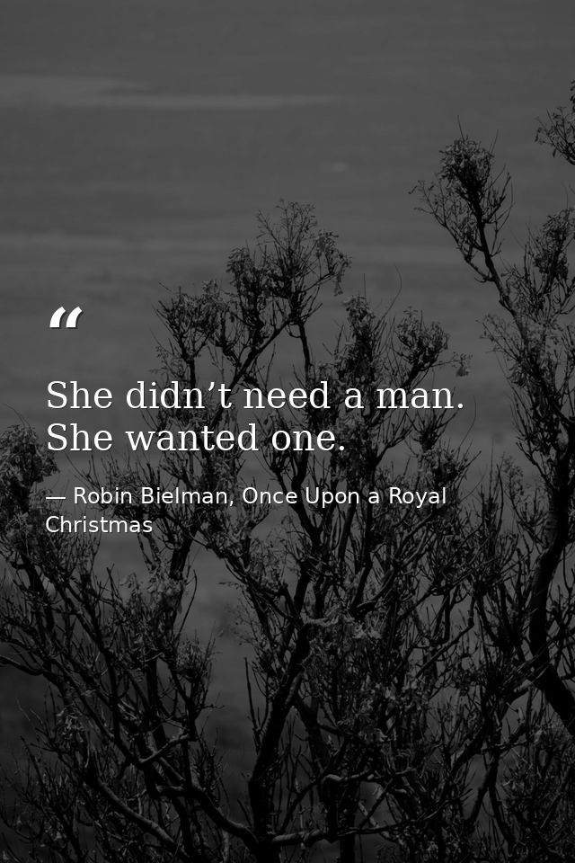 She didn’t need a man. She wanted one. — Robin Bielman, Once Upon a Royal Christmas