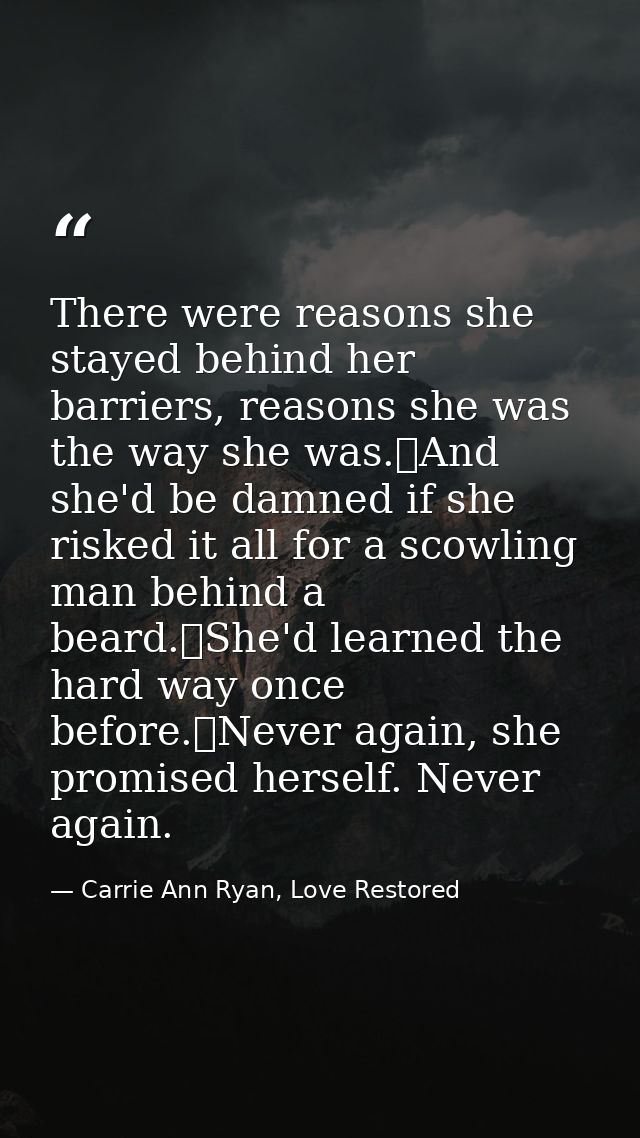 There were reasons she stayed behind her barriers, reasons she was the way she was.	And she'd be damned if she risked it — Carrie Ann Ryan, Love Restored