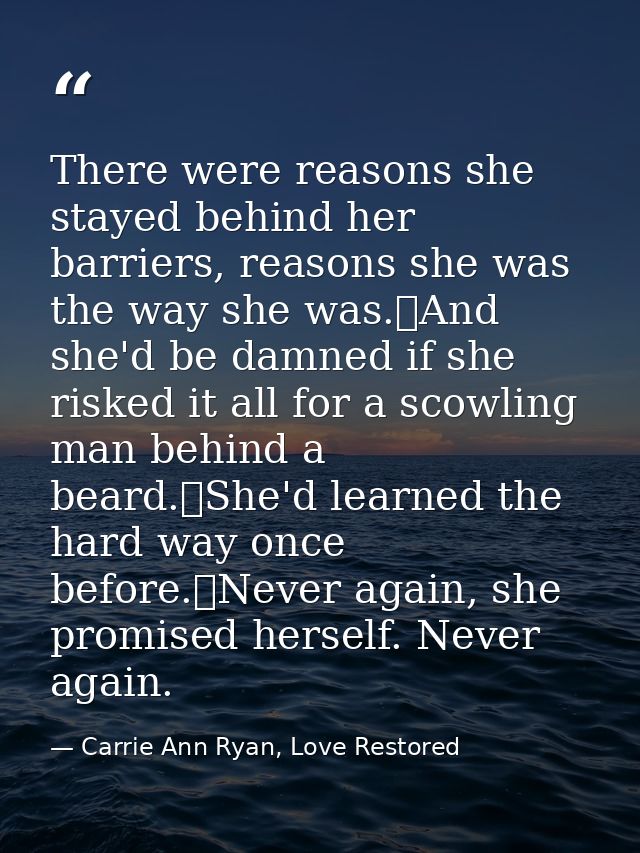 There were reasons she stayed behind her barriers, reasons she was the way she was.	And she'd be damned if she risked it — Carrie Ann Ryan, Love Restored