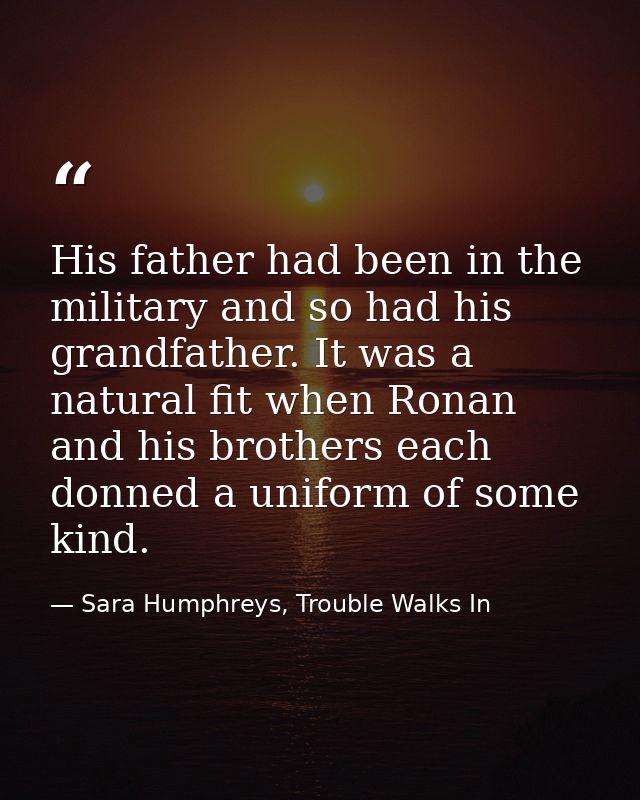 His father had been in the military and so had his grandfather. It was a natural fit when Ronan and his brothers each do — Sara Humphreys, Trouble Walks In