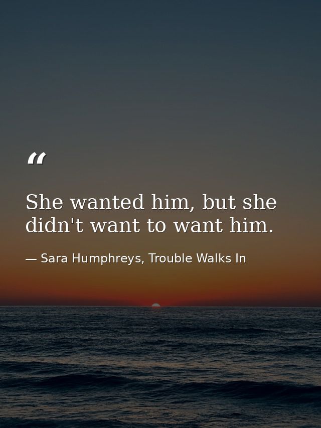 She wanted him, but she didn't want to want him. — Sara Humphreys, Trouble Walks In
