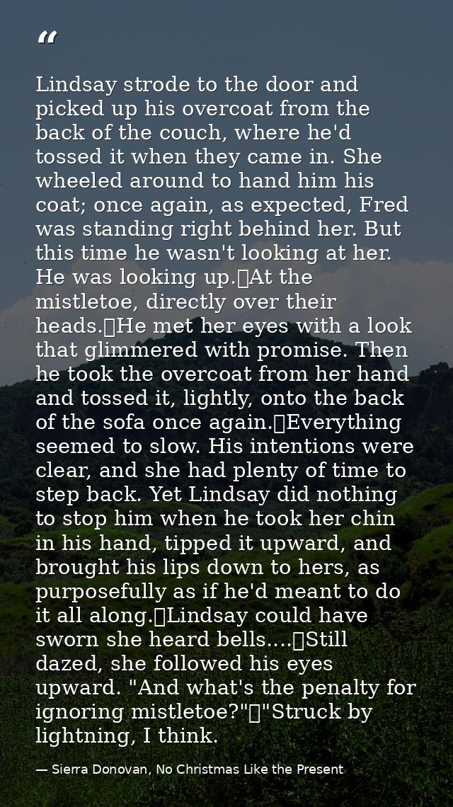Lindsay strode to the door and picked up his overcoat from the back of the couch, where he'd tossed it when they came in — Sierra Donovan, No Christmas Like the Present