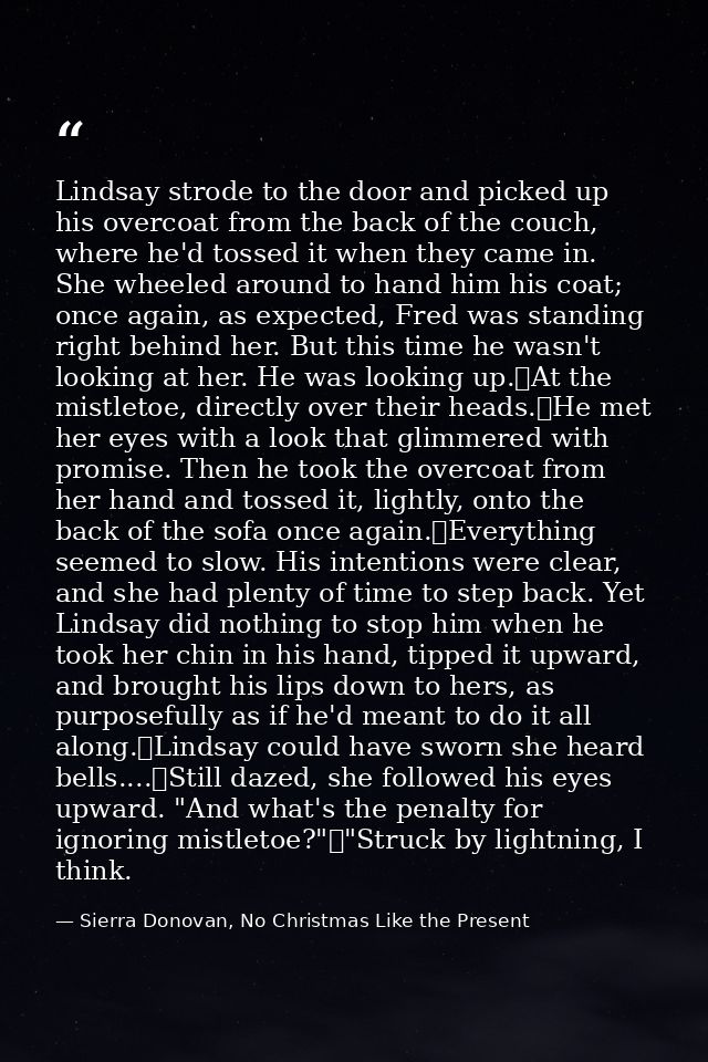 Lindsay strode to the door and picked up his overcoat from the back of the couch, where he'd tossed it when they came in — Sierra Donovan, No Christmas Like the Present