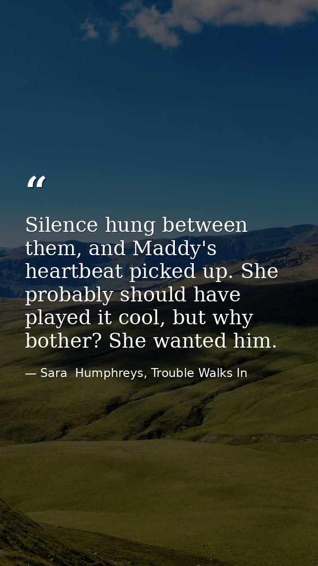 Silence hung between them, and Maddy's heartbeat picked up. She probably should have played it cool, but why bother? She — Sara  Humphreys, Trouble Walks In