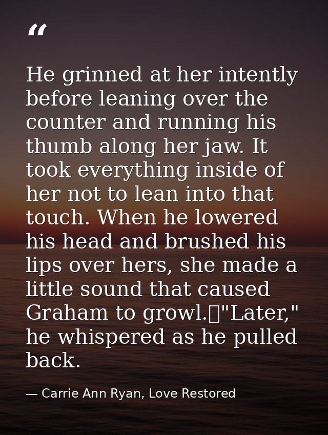 He grinned at her intently before leaning over the counter and running his thumb along her jaw. It took everything insid — Carrie Ann Ryan, Love Restored