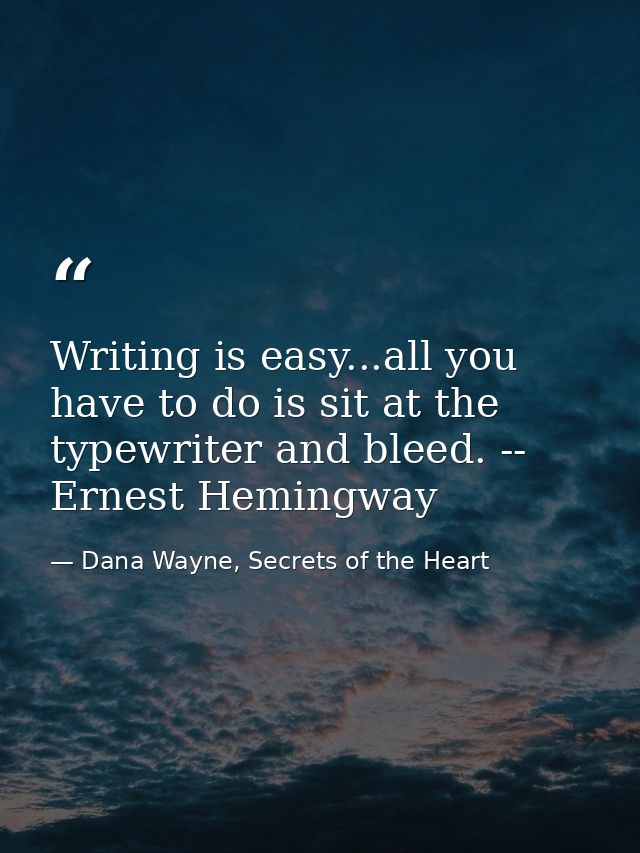 Writing is easy...all you have to do is sit at the typewriter and bleed. -- Ernest Hemingway — Dana Wayne, Secrets of the Heart
