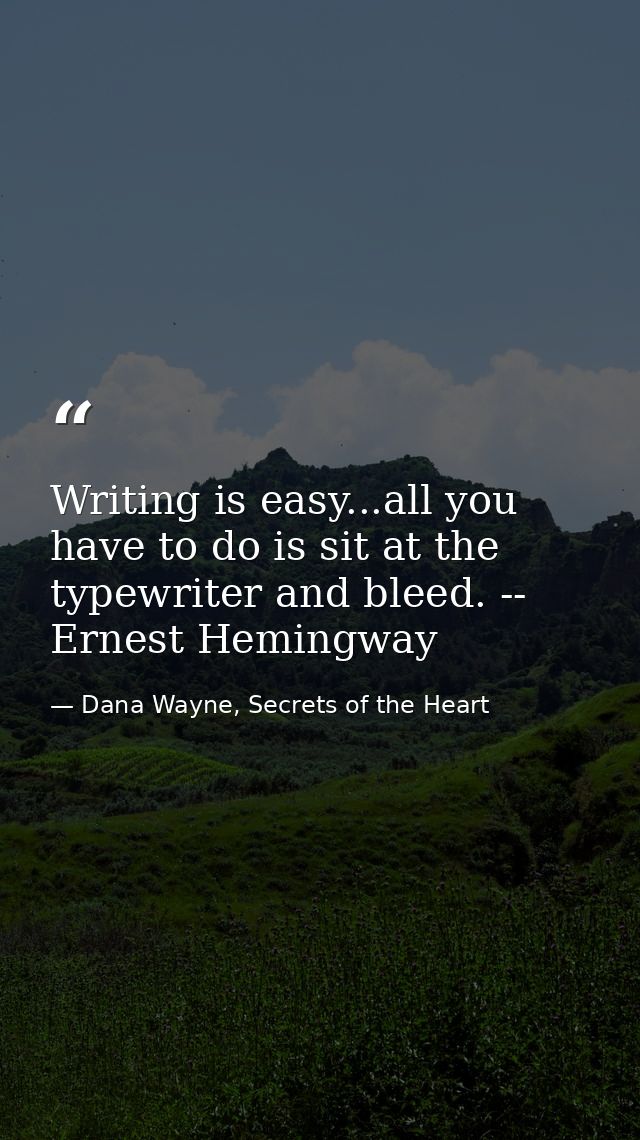 Writing is easy...all you have to do is sit at the typewriter and bleed. -- Ernest Hemingway — Dana Wayne, Secrets of the Heart