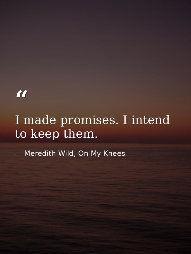 I made promises. I intend to keep them. — Meredith Wild, On My Knees