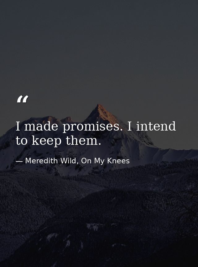 I made promises. I intend to keep them. — Meredith Wild, On My Knees
