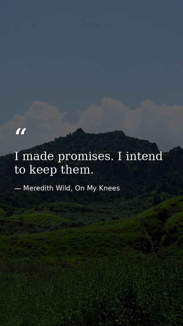 I made promises. I intend to keep them. — Meredith Wild, On My Knees