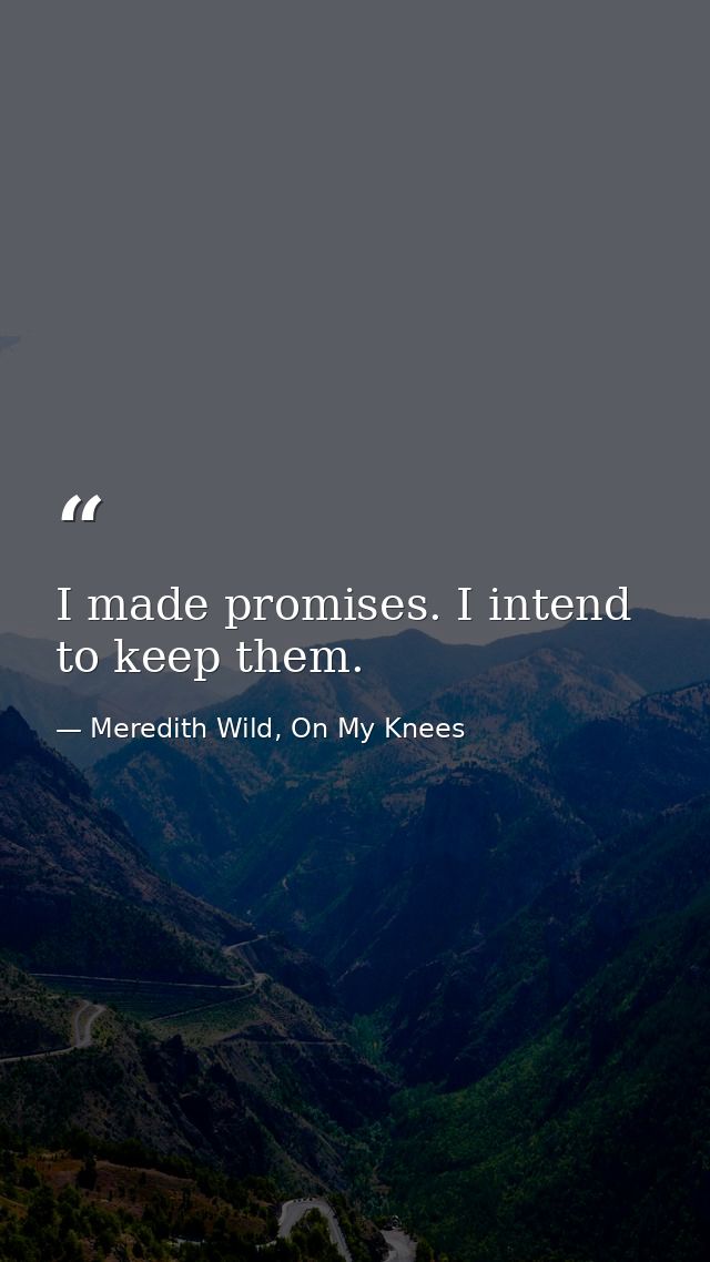 I made promises. I intend to keep them. — Meredith Wild, On My Knees