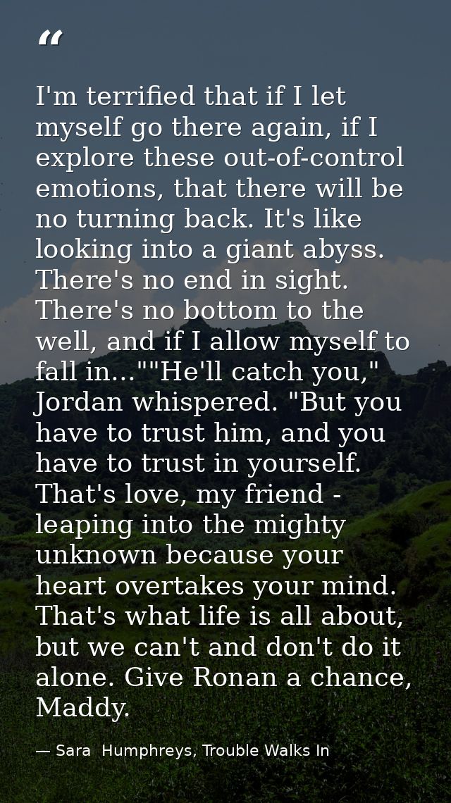 I'm terrified that if I let myself go there again, if I explore these out-of-control emotions, that there will be no tur — Sara  Humphreys, Trouble Walks In