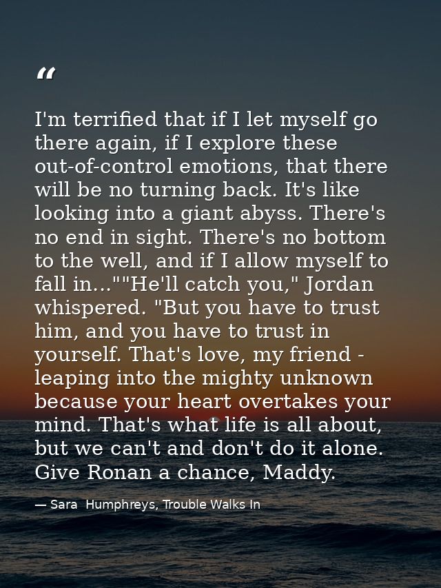 I'm terrified that if I let myself go there again, if I explore these out-of-control emotions, that there will be no tur — Sara  Humphreys, Trouble Walks In