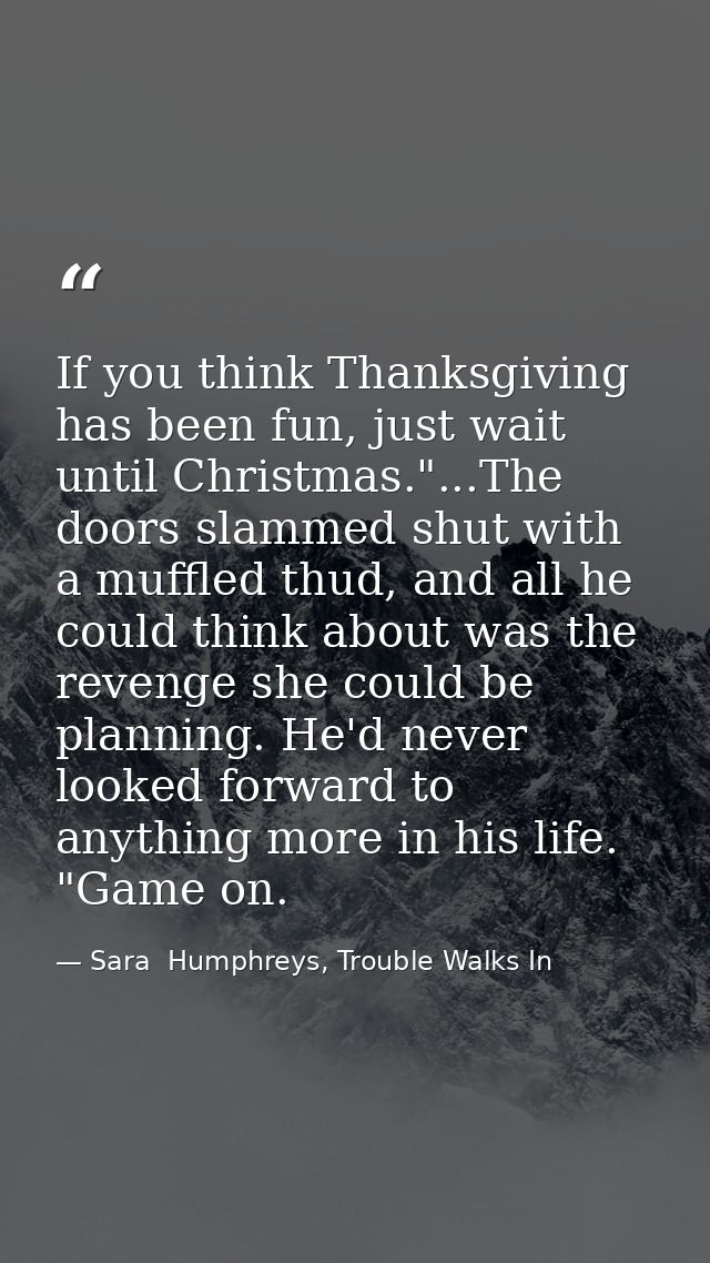 If you think Thanksgiving has been fun, just wait until Christmas."...The doors slammed shut with a muffled thud, and al — Sara  Humphreys, Trouble Walks In