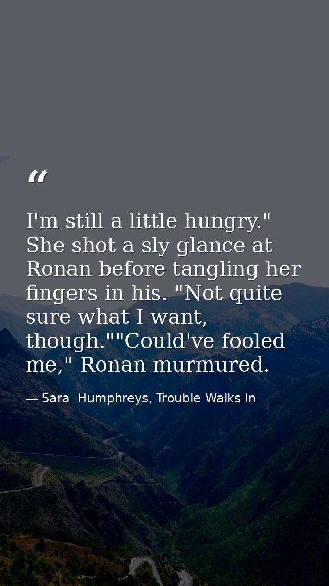 I'm still a little hungry." She shot a sly glance at Ronan before tangling her fingers in his. "Not quite sure what I wa — Sara  Humphreys, Trouble Walks In