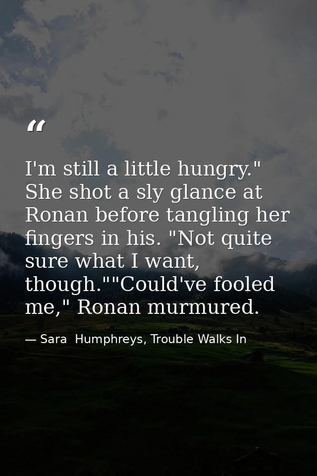 I'm still a little hungry." She shot a sly glance at Ronan before tangling her fingers in his. "Not quite sure what I wa — Sara  Humphreys, Trouble Walks In