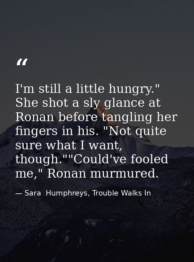 I'm still a little hungry." She shot a sly glance at Ronan before tangling her fingers in his. "Not quite sure what I wa — Sara  Humphreys, Trouble Walks In