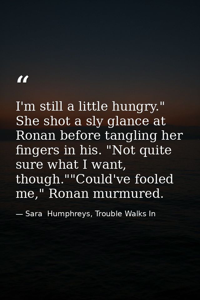 I'm still a little hungry." She shot a sly glance at Ronan before tangling her fingers in his. "Not quite sure what I wa — Sara  Humphreys, Trouble Walks In