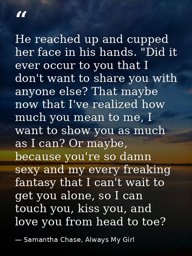 He reached up and cupped her face in his hands. "Did it ever occur to you that I don't want to share you with anyone els — Samantha Chase, Always My Girl
