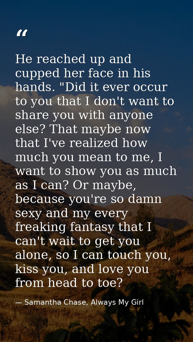 He reached up and cupped her face in his hands. "Did it ever occur to you that I don't want to share you with anyone els — Samantha Chase, Always My Girl