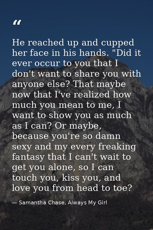 He reached up and cupped her face in his hands. "Did it ever occur to you that I don't want to share you with anyone els — Samantha Chase, Always My Girl