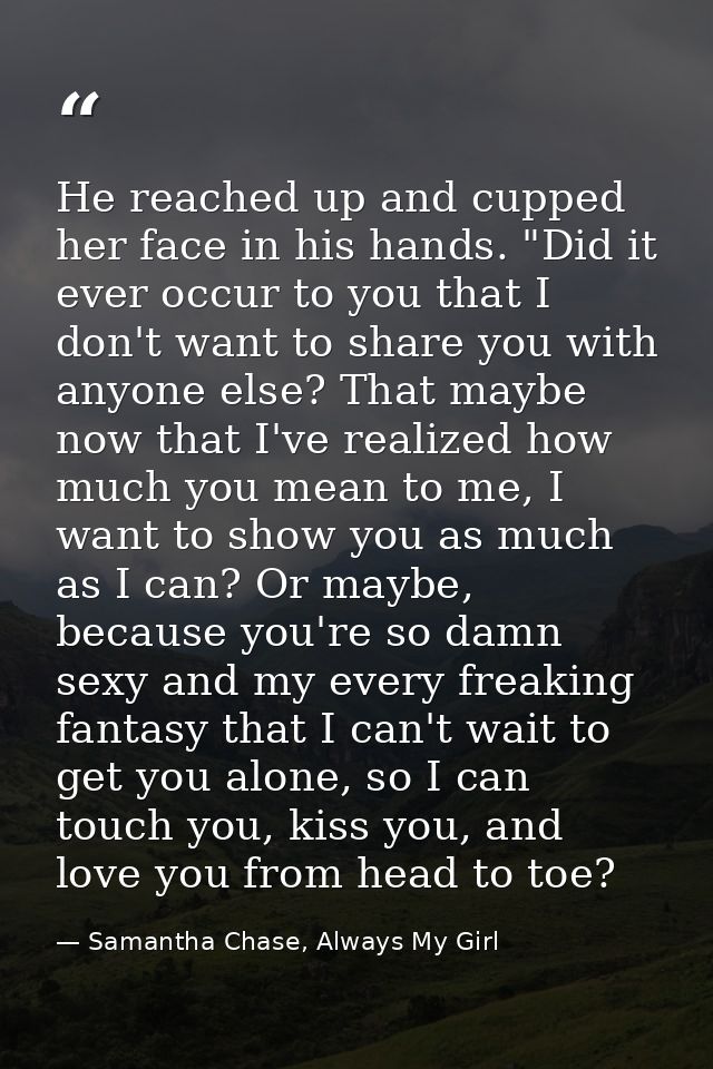 He reached up and cupped her face in his hands. "Did it ever occur to you that I don't want to share you with anyone els — Samantha Chase, Always My Girl