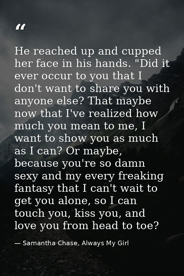 He reached up and cupped her face in his hands. "Did it ever occur to you that I don't want to share you with anyone els — Samantha Chase, Always My Girl