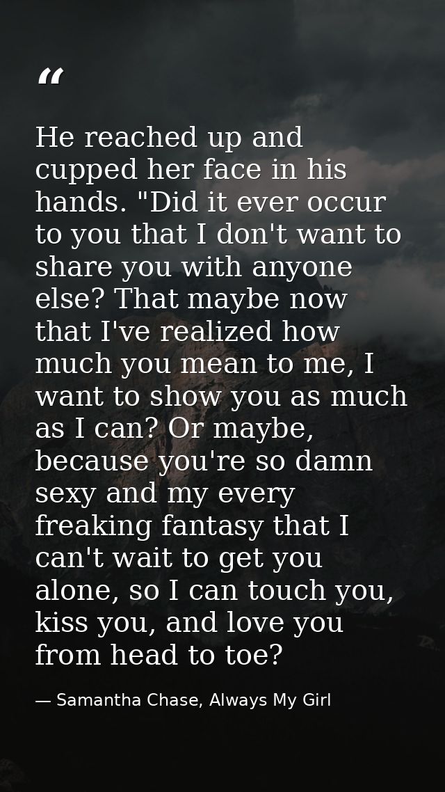 He reached up and cupped her face in his hands. "Did it ever occur to you that I don't want to share you with anyone els — Samantha Chase, Always My Girl