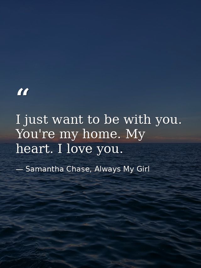 I just want to be with you. You're my home. My heart. I love you. — Samantha Chase, Always My Girl