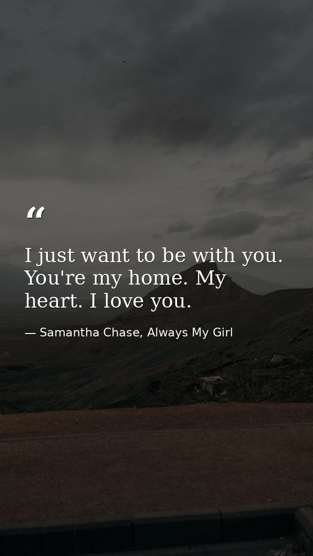 I just want to be with you. You're my home. My heart. I love you. — Samantha Chase, Always My Girl